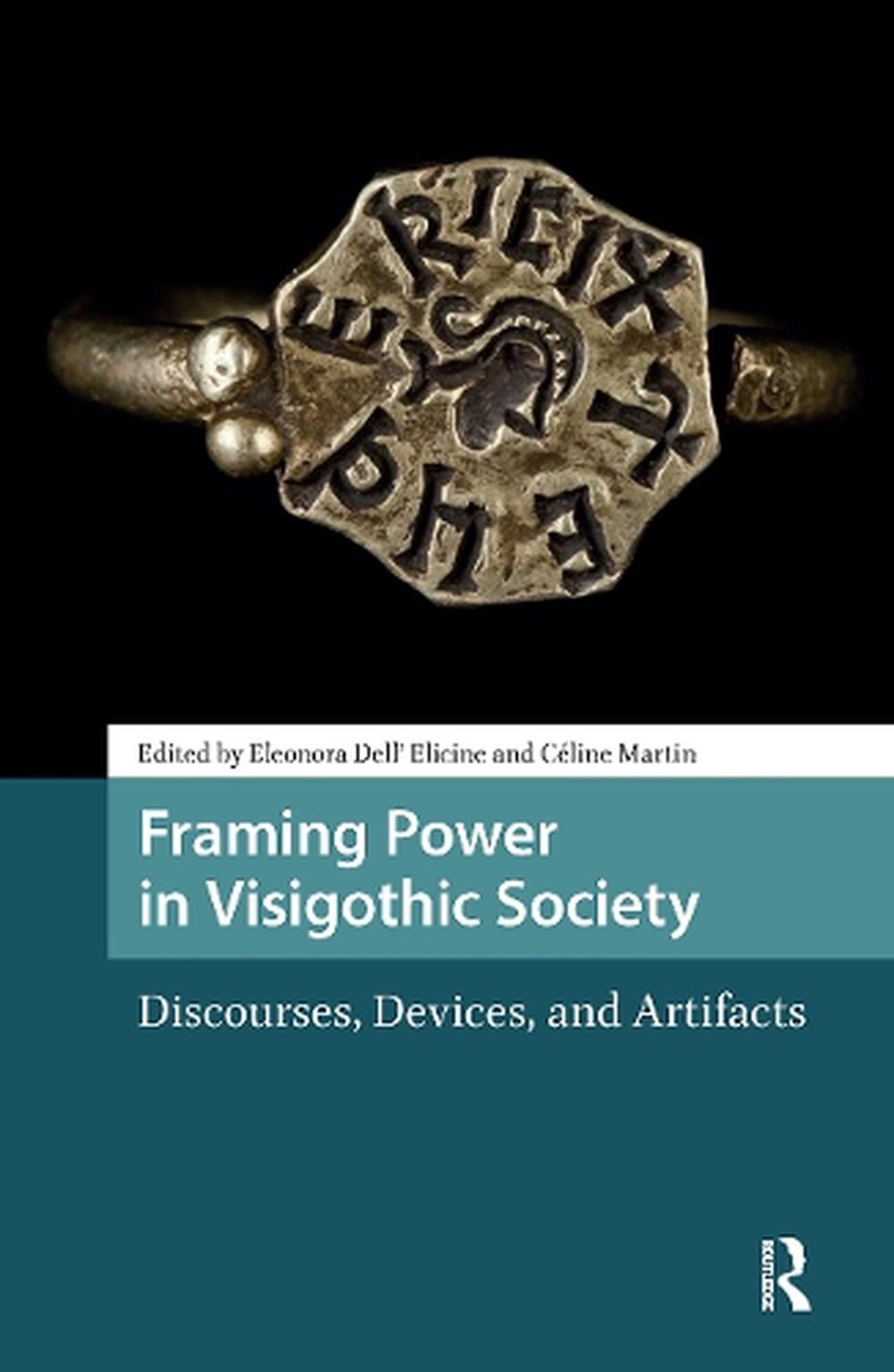 Framing Power in Visigothic Society: Discourses, Devices, and Artifacts by Eleon