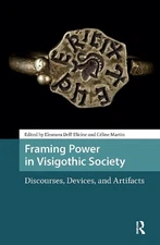 Framing Power in Visigothic Society: Discourses, Devices, and Artifacts by Eleon