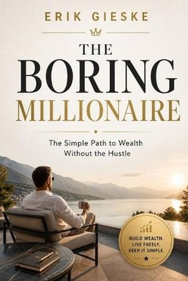 The Boring Millionaire: The Simple Path to Wealth Without the Hustle by Erik Gie
