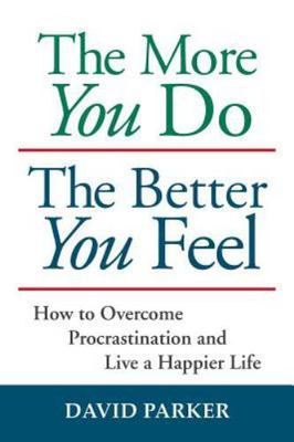 The More You Do The Better You Feel: How to Overcome Procrastination and Live a