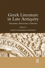 Greek Literature in Late Antiquity: Dynamism, Didacticism, Classicism by Scott F