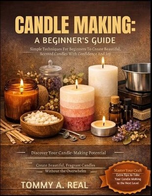 Candle Making: A BEGINNER'S GUIDE: Simple Techniques For Beginners To Create Bea