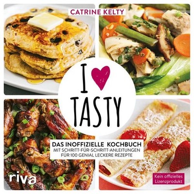 I Love Tasty: Das inoffizielle Kochbuch mit Schritt-für-Schritt-Anleitungen für