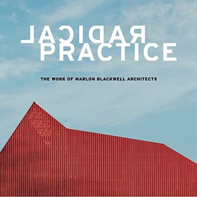 RADICAL PRACTICE: THE WORK OF MARLON BLACKWELL ARCHITECTS By Peter Mackeith
