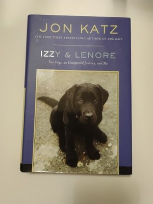 Izzy and Lenore : Two Dogs, an Unexpected Journey, and Me by Jon Katz (2008,...