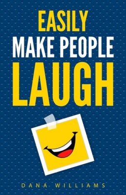 Easily Make People Laugh: How To Build Self-Confidence And Improve Your Hum...