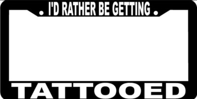 I'D RATHER BE GETTING TATTOOED TATTOO authentic License Plate Frame 