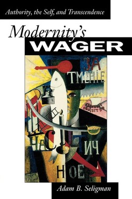 Modernity's Wager Authority, the Self, and Transcendence Adam B. Seligman Buch