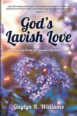 God's Lavish Love: Devotions to Draw You Deeper into God's Heart by Gaylyn R. Wi