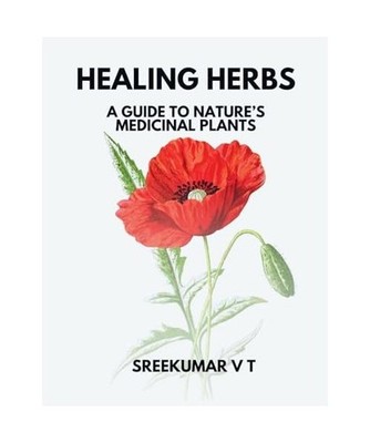 Healing Herbs: A Guide to Nature's Medicinal Plants, Sreekumar, V T