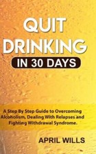Quit Drinking in 30 days: A Step By Step Guide to Overcoming Alcoholism,...