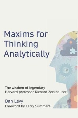 Maxims for Thinking Analytically: The wisdom of legendary Harvard Professor