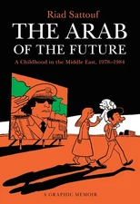The Arab of the Future: A Childhood in the Middle East, 1978-1984: A Graphic...