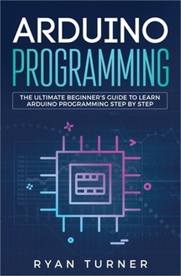 Arduino Programming: The Ultimate Beginner's Guide to Learn Arduino Programming