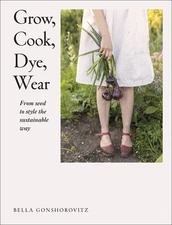 Grow, Cook, Dye, Wear: From Seed To Style The Sustainable Way - paperback Go...