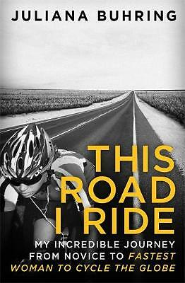 This Road I Ride: My incredible journey from novice to fastest woman to cycle...