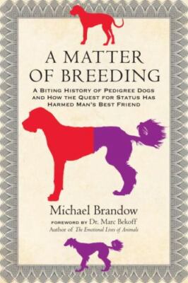 A Matter of Breeding: A Biting History of Pedigree Dogs and How the Quest for...