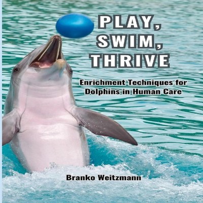 Play Swim Thrive Enrichment Techniques for Dolphins in Human Care