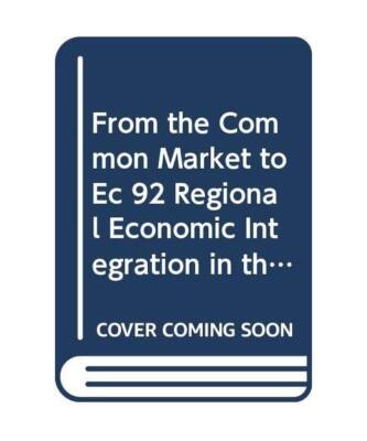 From the Common Market to Ec 92 Regional Economic Integration in the European Co