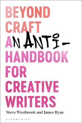 Beyond Craft: An Anti-Handbook for Creative Writers (Research in Creative Wr...