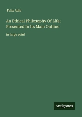 An Ethical Philosophy Of Life; Presented In Its Main Outline | Felix Adle