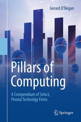 Pillars of Computing : A Compendium of Select, Pivotal Technology Firms, Hard...