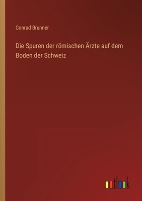 Die Spuren der rmischen rzte auf dem Boden der Schweiz by Conrad Brunner (German