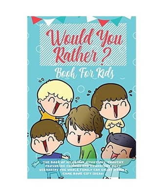 Would You Rather Book For Kids: The Book of Hilarious Situations, Thought Provok