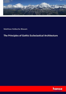 Matthew Holbeche Bloxam | The Principles of Gothic Ecclesiastical Architecture