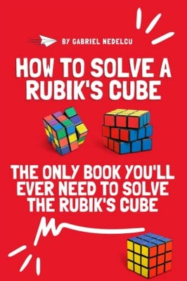 How to Solve a Rubik's Cube: The Only Book You'll Ever Ne... by Nedelcu, Gabriel