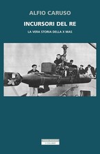 Incursori del re. La vera storia della X MAS - Caruso Alfio