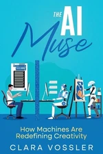 The AI Muse: How Machines Are Redefining Creativity by Clara Vossler Paperback B