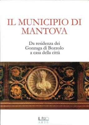Libri Municipio Di Mantova. Da Residenza Dei Gonzaga Di Bozzolo A Casa Della Cit