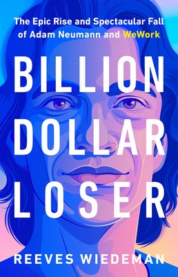 Billion Dollar Loser: The Epic Rise and Spectacular Fall of Adam Neumann and We