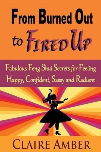 From Burned Out to Fired Up: Fabulous Feng Shui Secrets for Feeling Happy, Confi