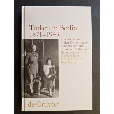 Türken in Berlin 1871 - 1945: Eine Metropole in den Erinnerungen osmanischer und