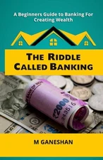 The Riddle Called Banking: A Beginners Guide to Banking For Creating Wealth – M