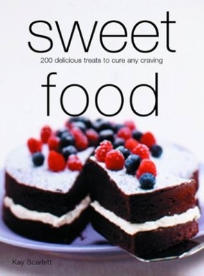 SWEET FOOD: 200 DELICIOUS TREATS TO CURE ANY CRAVING By Kay Scarlett - - NEW!