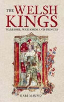The Welsh Kings: Warriors, Warlords, and Princes by Kari Maund: New