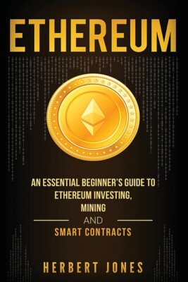 Ethereum: An Essential Beginner's Guide To Ethereum Investing, Mining And S...