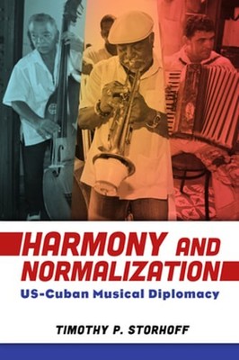 Harmony and Normalization: Us-Cuban Musical Diplomacy by Timothy P Storhoff: New