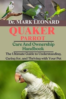 Quaker Parrot: The Ultimate Guide to Understanding, Caring for, and Thriving wit
