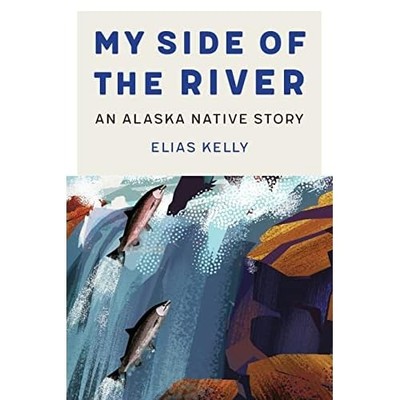 My Side of the River : an Alaska Native Story -  NEW Elias Kelly 2023