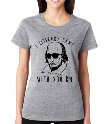 I LITERARY CAN'T WITH YOU R N Shakespeare literature gift Women's T ...