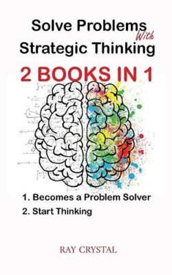 Solve Problems With Strategic Thinking 2 books in 1: Becomes a Problem Solver -
