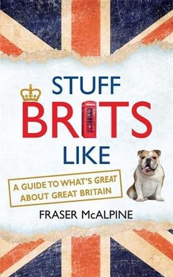 Stuff Brits Like: A Guide to What's Great about Gr by Fraser McAlpine 1857886348
