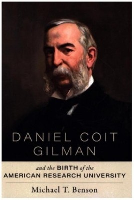 Daniel Coit Gilman and the Birth of the American Research University Michae