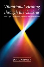 Vibrational Healing Through the Chakras: With Light, Color, Sound, Crystals, and