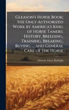 Gleason's Horse Book; the Only Authorized Work by America's King of Horse Tamers