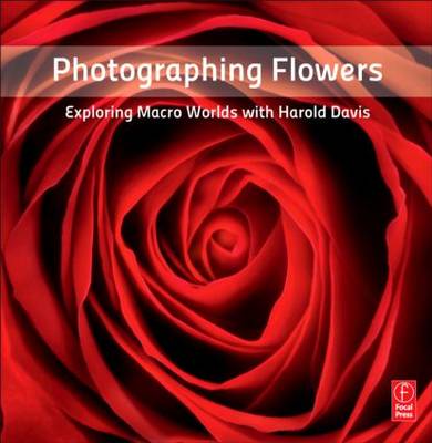 Photographing Flowers: Exploring Macro Worlds with Harold Davis by Harold...